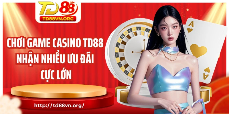 Chơi game casino TD88 nhận nhiều ưu đãi cực lớn