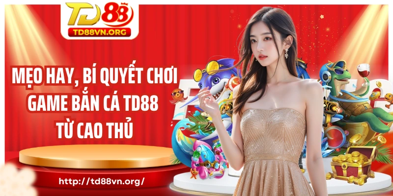 Mẹo hay, bí quyết chơi game bắn cá TD88 từ cao thủ