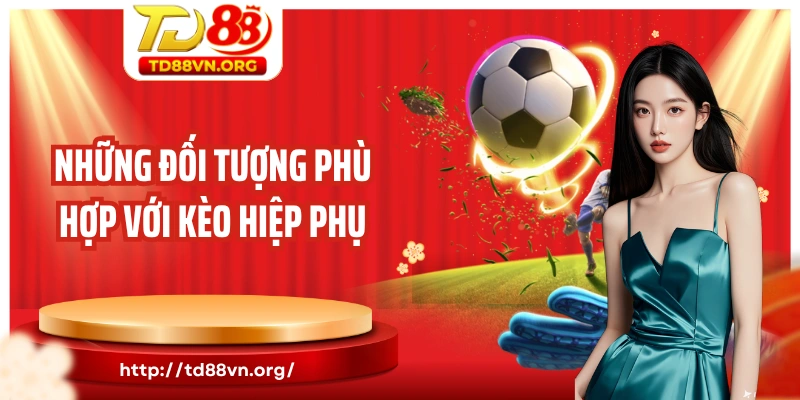 Những đối tượng phù hợp với kèo hiệp phụ